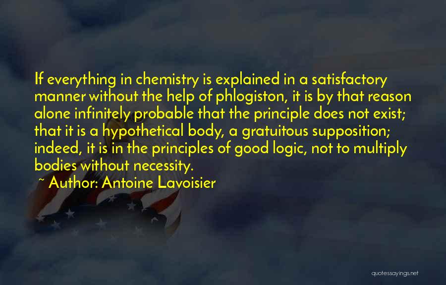 Antoine Lavoisier Quotes: If Everything In Chemistry Is Explained In A Satisfactory Manner Without The Help Of Phlogiston, It Is By That Reason