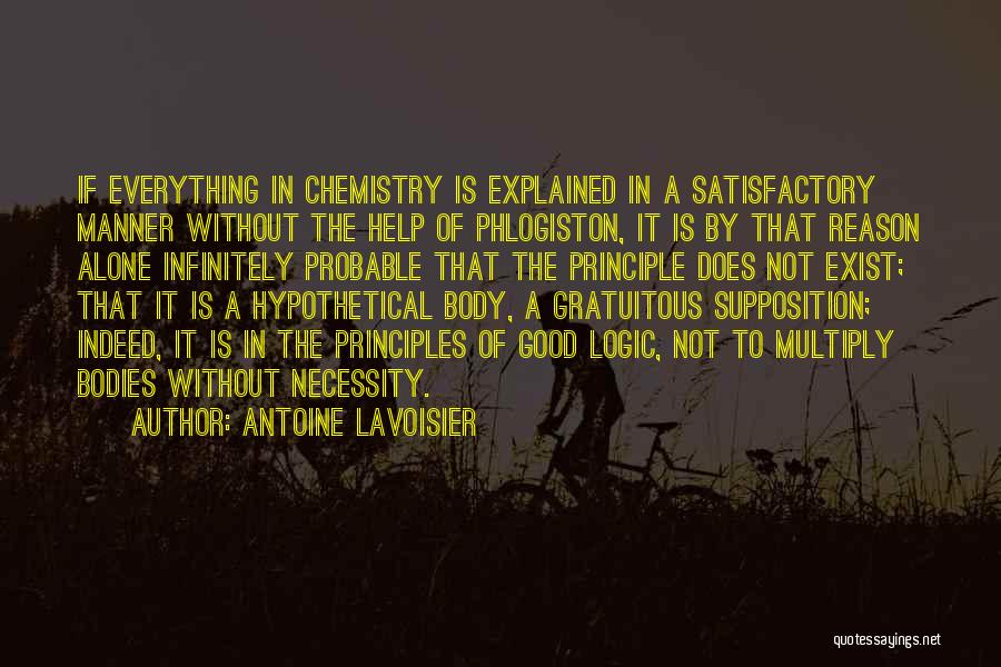 Antoine Lavoisier Quotes: If Everything In Chemistry Is Explained In A Satisfactory Manner Without The Help Of Phlogiston, It Is By That Reason