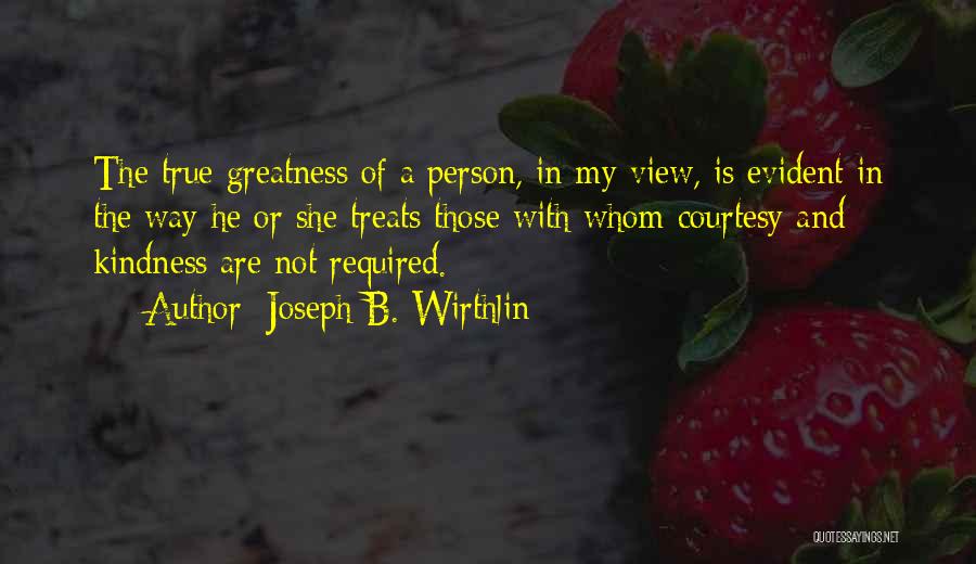 Joseph B. Wirthlin Quotes: The True Greatness Of A Person, In My View, Is Evident In The Way He Or She Treats Those With