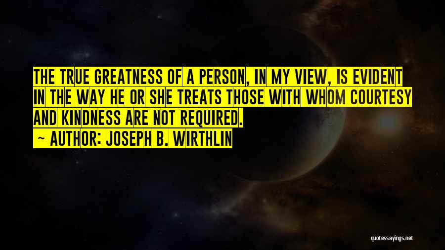 Joseph B. Wirthlin Quotes: The True Greatness Of A Person, In My View, Is Evident In The Way He Or She Treats Those With