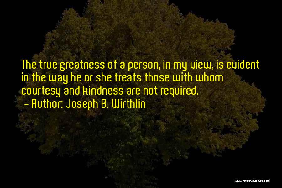 Joseph B. Wirthlin Quotes: The True Greatness Of A Person, In My View, Is Evident In The Way He Or She Treats Those With