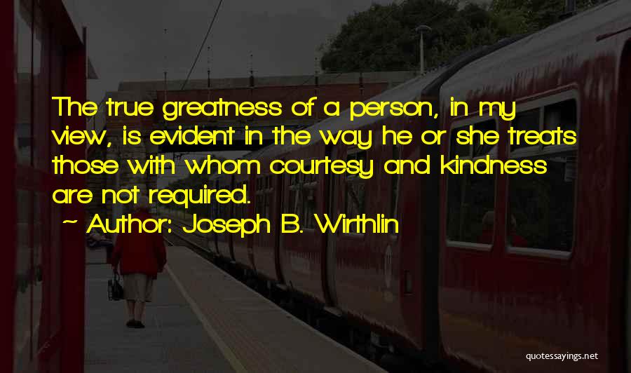 Joseph B. Wirthlin Quotes: The True Greatness Of A Person, In My View, Is Evident In The Way He Or She Treats Those With