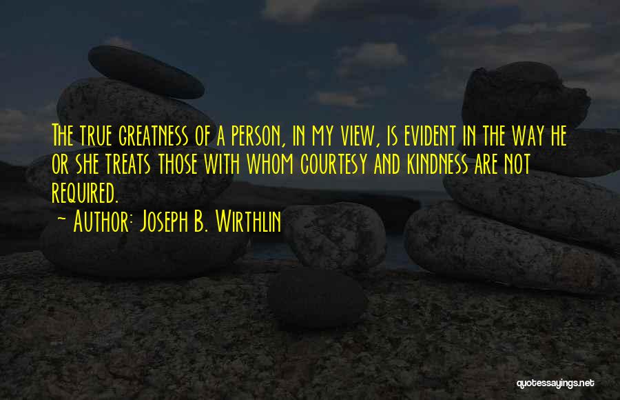 Joseph B. Wirthlin Quotes: The True Greatness Of A Person, In My View, Is Evident In The Way He Or She Treats Those With