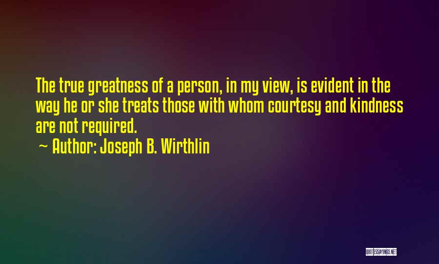 Joseph B. Wirthlin Quotes: The True Greatness Of A Person, In My View, Is Evident In The Way He Or She Treats Those With