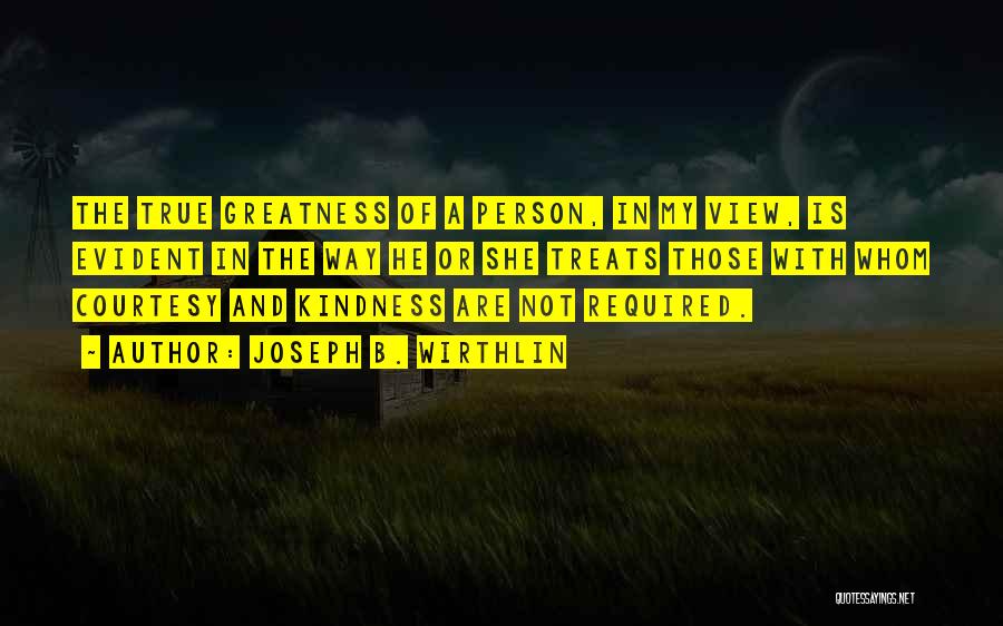 Joseph B. Wirthlin Quotes: The True Greatness Of A Person, In My View, Is Evident In The Way He Or She Treats Those With