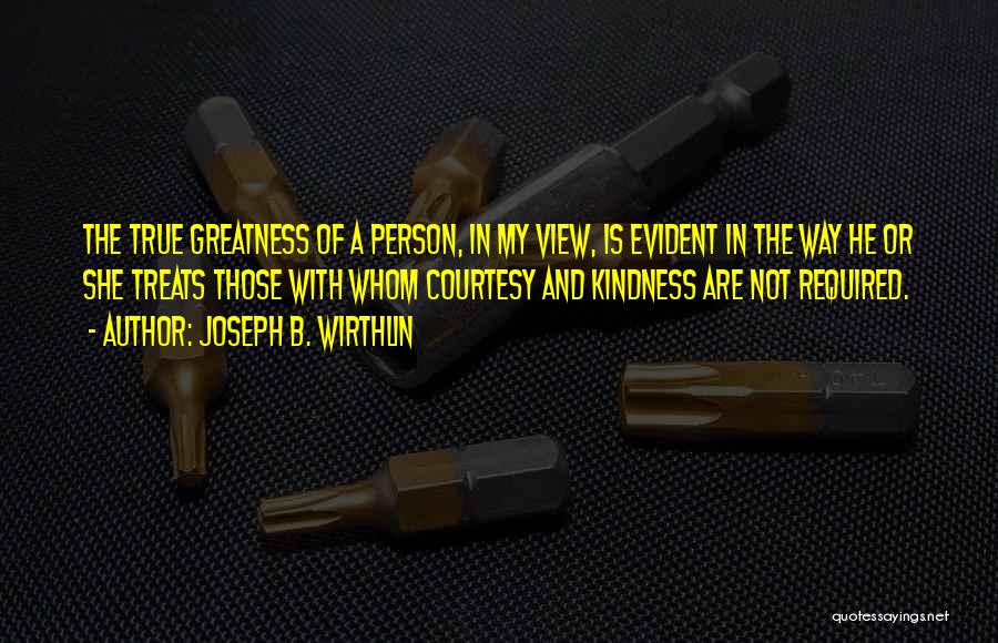 Joseph B. Wirthlin Quotes: The True Greatness Of A Person, In My View, Is Evident In The Way He Or She Treats Those With