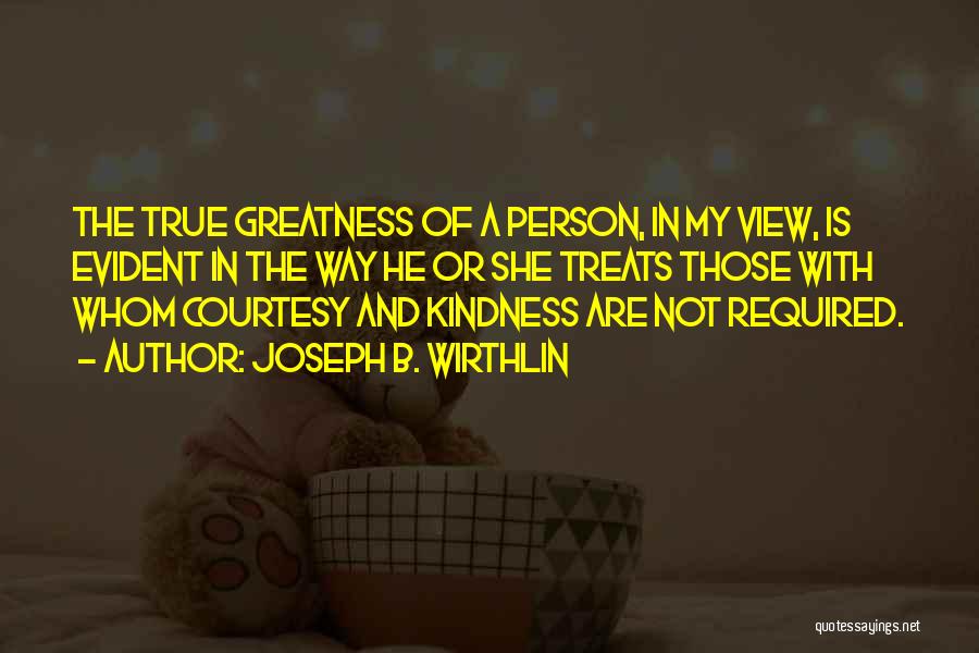 Joseph B. Wirthlin Quotes: The True Greatness Of A Person, In My View, Is Evident In The Way He Or She Treats Those With