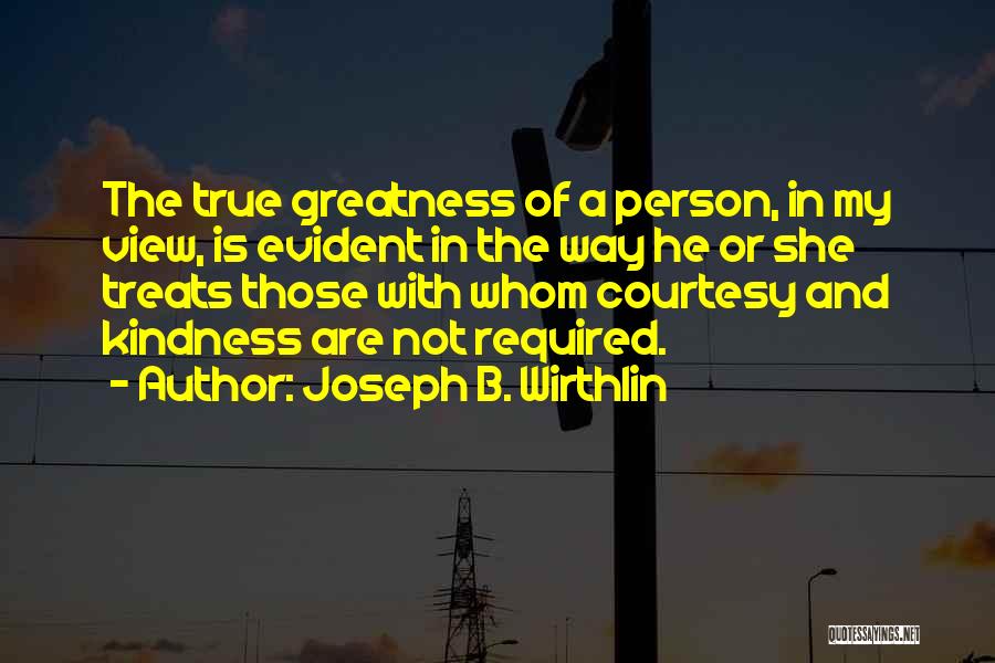 Joseph B. Wirthlin Quotes: The True Greatness Of A Person, In My View, Is Evident In The Way He Or She Treats Those With