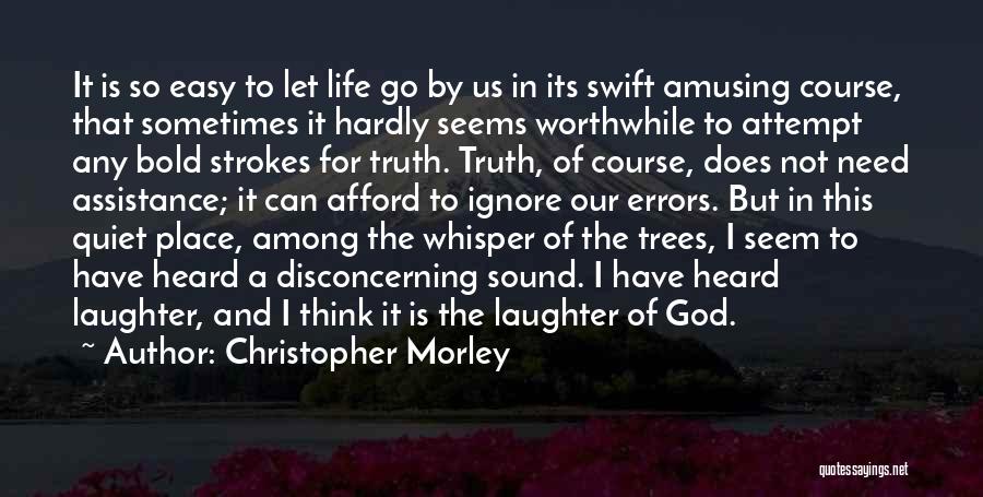 Christopher Morley Quotes: It Is So Easy To Let Life Go By Us In Its Swift Amusing Course, That Sometimes It Hardly Seems