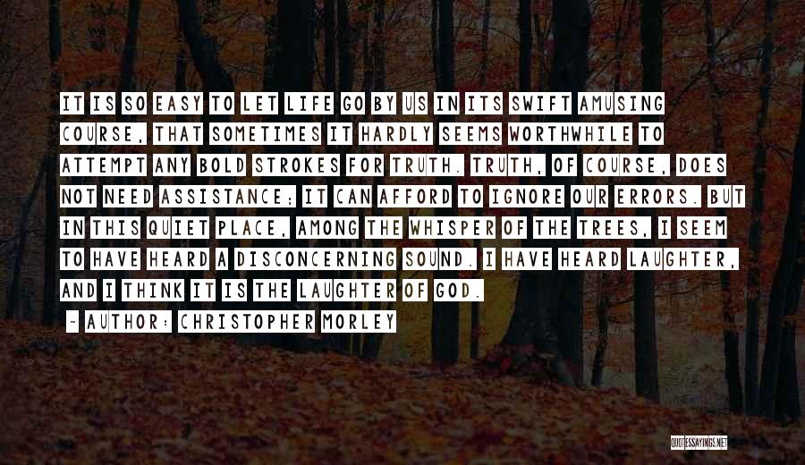 Christopher Morley Quotes: It Is So Easy To Let Life Go By Us In Its Swift Amusing Course, That Sometimes It Hardly Seems