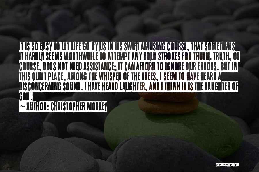 Christopher Morley Quotes: It Is So Easy To Let Life Go By Us In Its Swift Amusing Course, That Sometimes It Hardly Seems