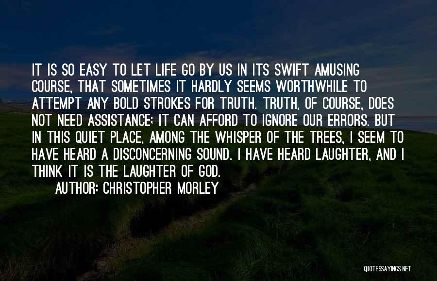 Christopher Morley Quotes: It Is So Easy To Let Life Go By Us In Its Swift Amusing Course, That Sometimes It Hardly Seems