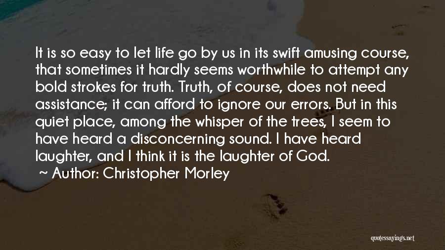 Christopher Morley Quotes: It Is So Easy To Let Life Go By Us In Its Swift Amusing Course, That Sometimes It Hardly Seems