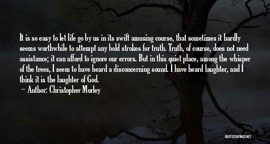 Christopher Morley Quotes: It Is So Easy To Let Life Go By Us In Its Swift Amusing Course, That Sometimes It Hardly Seems