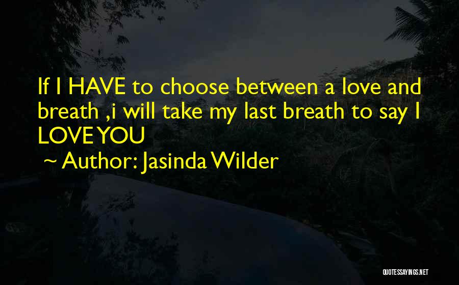 Jasinda Wilder Quotes: If I Have To Choose Between A Love And Breath ,i Will Take My Last Breath To Say I Love