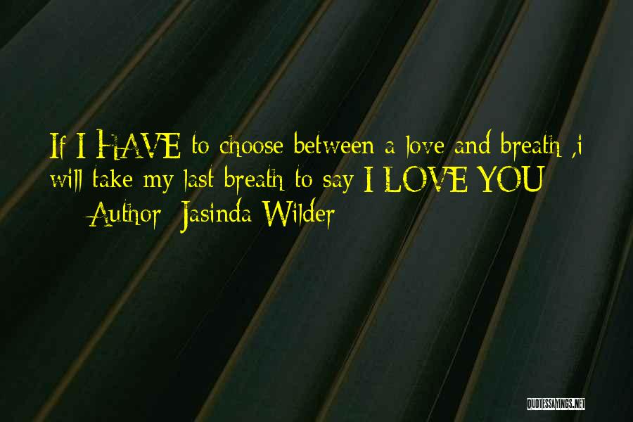 Jasinda Wilder Quotes: If I Have To Choose Between A Love And Breath ,i Will Take My Last Breath To Say I Love