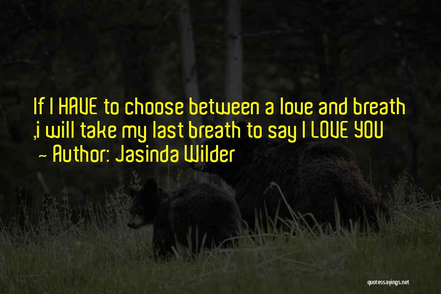Jasinda Wilder Quotes: If I Have To Choose Between A Love And Breath ,i Will Take My Last Breath To Say I Love