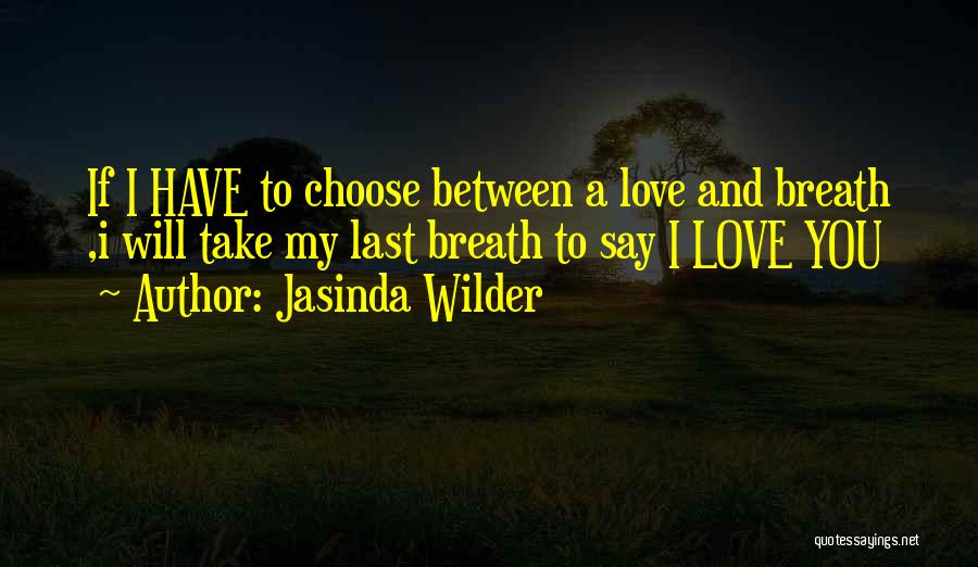 Jasinda Wilder Quotes: If I Have To Choose Between A Love And Breath ,i Will Take My Last Breath To Say I Love