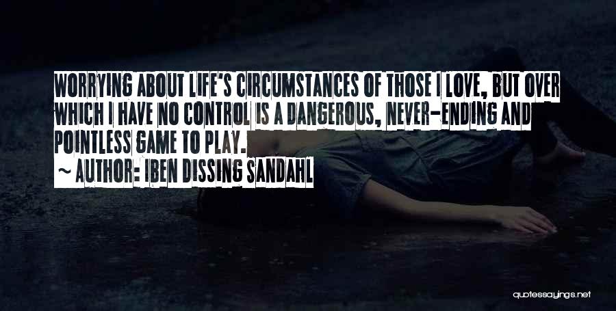 Iben Dissing Sandahl Quotes: Worrying About Life's Circumstances Of Those I Love, But Over Which I Have No Control Is A Dangerous, Never-ending And