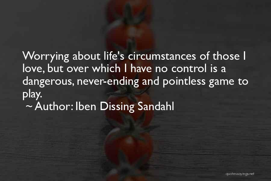 Iben Dissing Sandahl Quotes: Worrying About Life's Circumstances Of Those I Love, But Over Which I Have No Control Is A Dangerous, Never-ending And