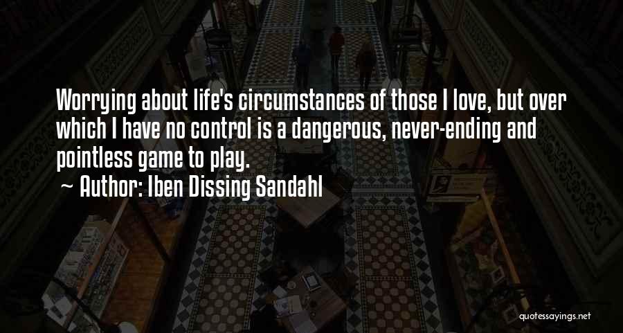 Iben Dissing Sandahl Quotes: Worrying About Life's Circumstances Of Those I Love, But Over Which I Have No Control Is A Dangerous, Never-ending And