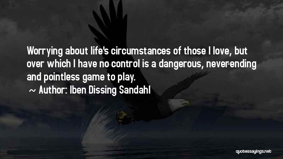 Iben Dissing Sandahl Quotes: Worrying About Life's Circumstances Of Those I Love, But Over Which I Have No Control Is A Dangerous, Never-ending And