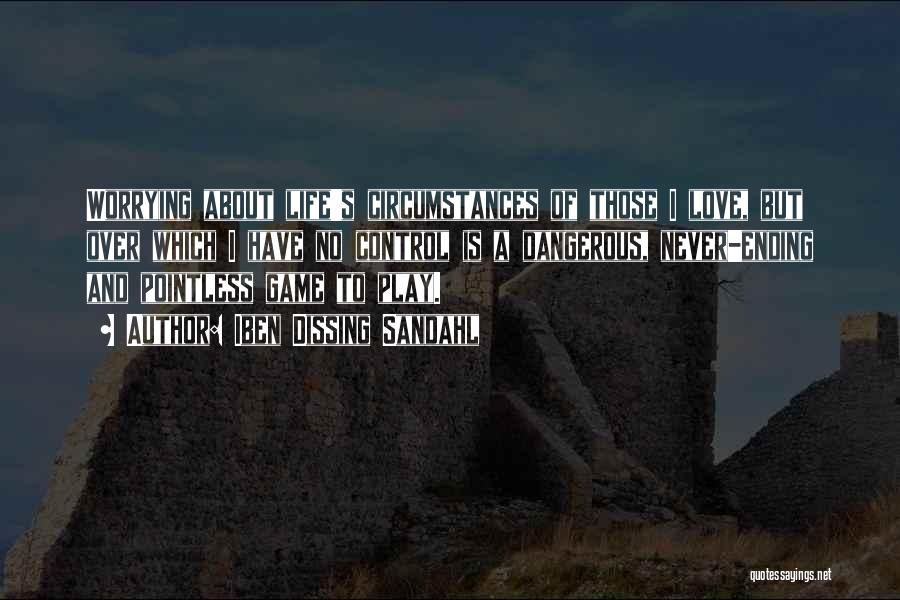 Iben Dissing Sandahl Quotes: Worrying About Life's Circumstances Of Those I Love, But Over Which I Have No Control Is A Dangerous, Never-ending And