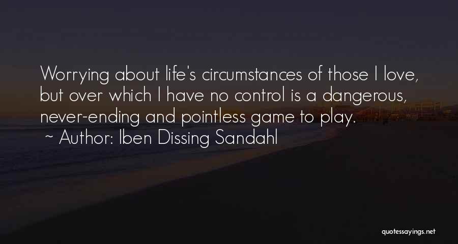 Iben Dissing Sandahl Quotes: Worrying About Life's Circumstances Of Those I Love, But Over Which I Have No Control Is A Dangerous, Never-ending And