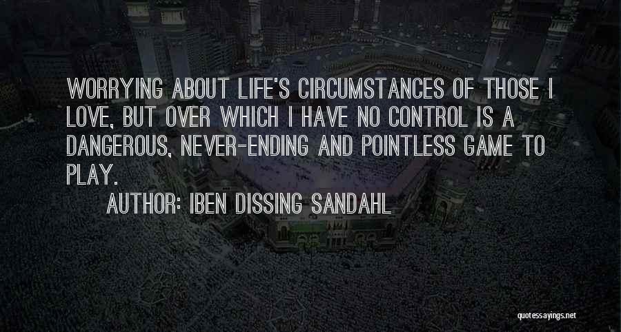 Iben Dissing Sandahl Quotes: Worrying About Life's Circumstances Of Those I Love, But Over Which I Have No Control Is A Dangerous, Never-ending And