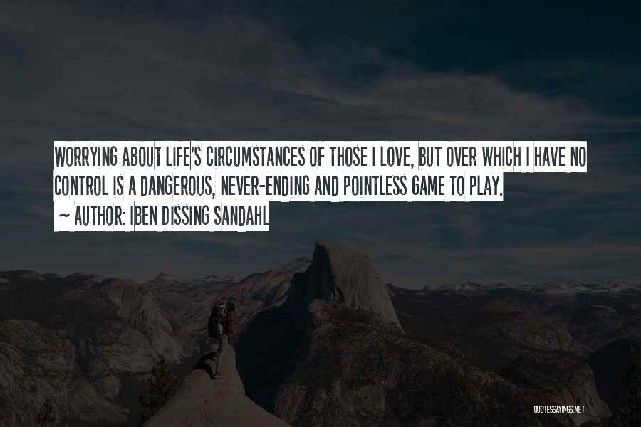 Iben Dissing Sandahl Quotes: Worrying About Life's Circumstances Of Those I Love, But Over Which I Have No Control Is A Dangerous, Never-ending And