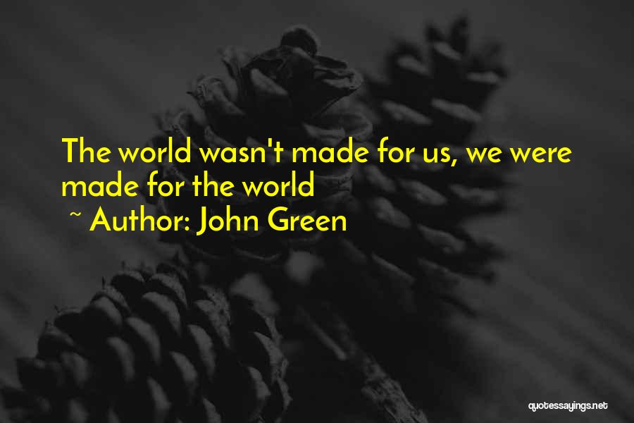 John Green Quotes: The World Wasn't Made For Us, We Were Made For The World