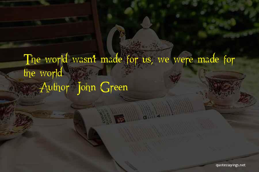 John Green Quotes: The World Wasn't Made For Us, We Were Made For The World