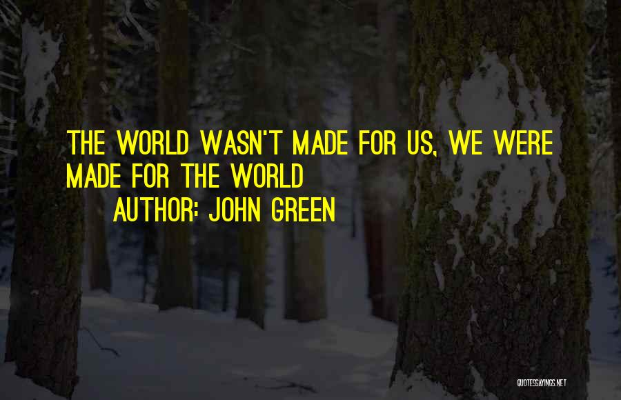 John Green Quotes: The World Wasn't Made For Us, We Were Made For The World