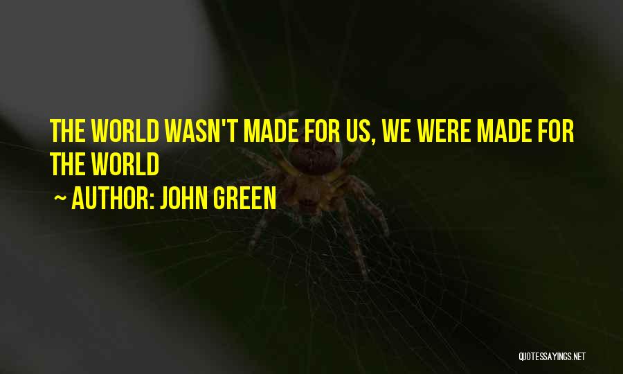 John Green Quotes: The World Wasn't Made For Us, We Were Made For The World