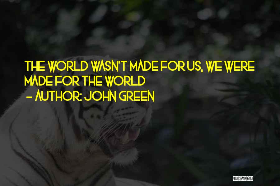 John Green Quotes: The World Wasn't Made For Us, We Were Made For The World