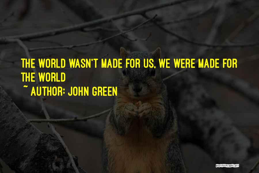 John Green Quotes: The World Wasn't Made For Us, We Were Made For The World