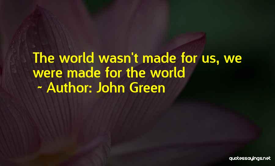 John Green Quotes: The World Wasn't Made For Us, We Were Made For The World