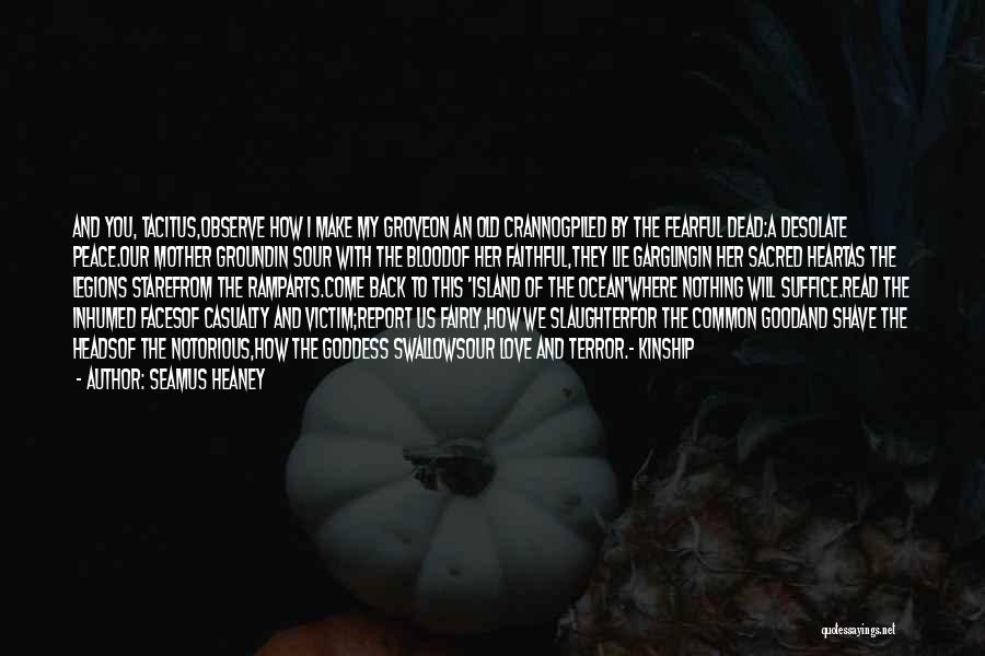 Seamus Heaney Quotes: And You, Tacitus,observe How I Make My Groveon An Old Crannogpiled By The Fearful Dead:a Desolate Peace.our Mother Groundin Sour