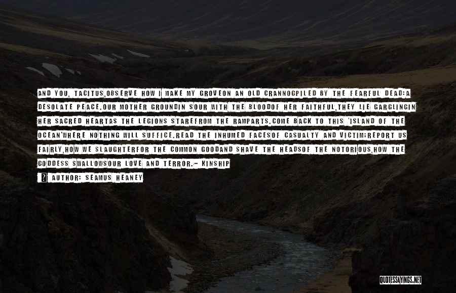 Seamus Heaney Quotes: And You, Tacitus,observe How I Make My Groveon An Old Crannogpiled By The Fearful Dead:a Desolate Peace.our Mother Groundin Sour