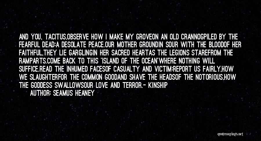 Seamus Heaney Quotes: And You, Tacitus,observe How I Make My Groveon An Old Crannogpiled By The Fearful Dead:a Desolate Peace.our Mother Groundin Sour