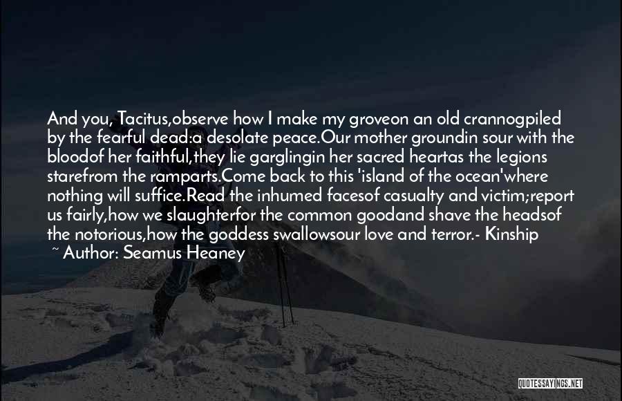 Seamus Heaney Quotes: And You, Tacitus,observe How I Make My Groveon An Old Crannogpiled By The Fearful Dead:a Desolate Peace.our Mother Groundin Sour