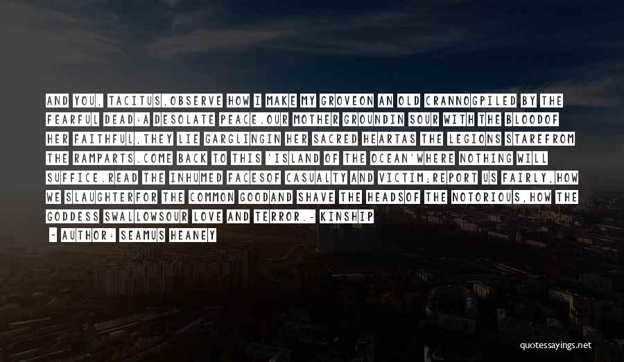 Seamus Heaney Quotes: And You, Tacitus,observe How I Make My Groveon An Old Crannogpiled By The Fearful Dead:a Desolate Peace.our Mother Groundin Sour