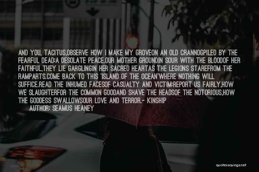 Seamus Heaney Quotes: And You, Tacitus,observe How I Make My Groveon An Old Crannogpiled By The Fearful Dead:a Desolate Peace.our Mother Groundin Sour
