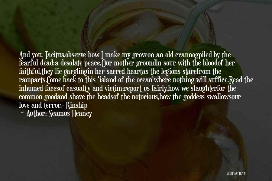 Seamus Heaney Quotes: And You, Tacitus,observe How I Make My Groveon An Old Crannogpiled By The Fearful Dead:a Desolate Peace.our Mother Groundin Sour