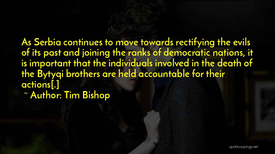 Tim Bishop Quotes: As Serbia Continues To Move Towards Rectifying The Evils Of Its Past And Joining The Ranks Of Democratic Nations, It