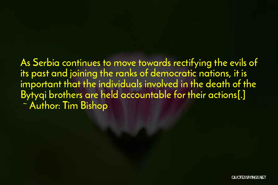 Tim Bishop Quotes: As Serbia Continues To Move Towards Rectifying The Evils Of Its Past And Joining The Ranks Of Democratic Nations, It