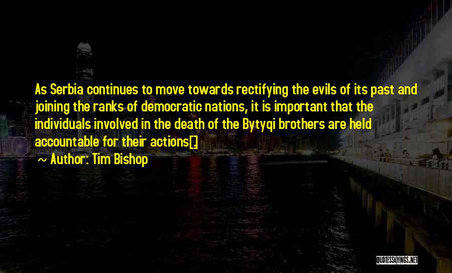 Tim Bishop Quotes: As Serbia Continues To Move Towards Rectifying The Evils Of Its Past And Joining The Ranks Of Democratic Nations, It