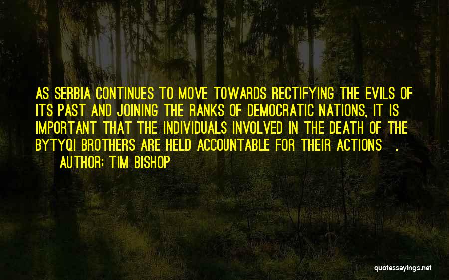 Tim Bishop Quotes: As Serbia Continues To Move Towards Rectifying The Evils Of Its Past And Joining The Ranks Of Democratic Nations, It