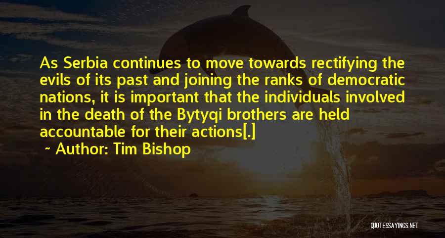 Tim Bishop Quotes: As Serbia Continues To Move Towards Rectifying The Evils Of Its Past And Joining The Ranks Of Democratic Nations, It