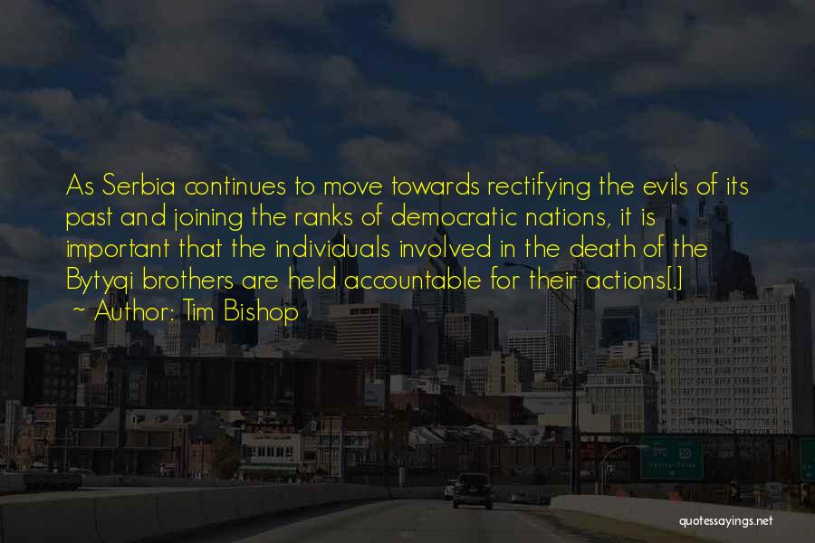 Tim Bishop Quotes: As Serbia Continues To Move Towards Rectifying The Evils Of Its Past And Joining The Ranks Of Democratic Nations, It